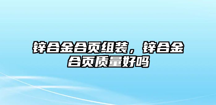 鋅合金合頁(yè)組裝，鋅合金合頁(yè)質(zhì)量好嗎