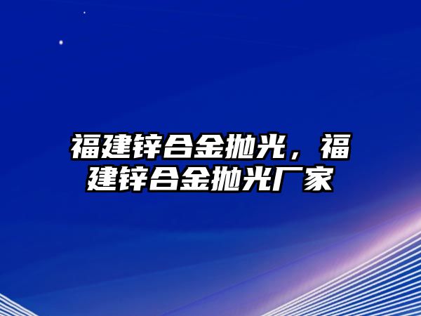 福建鋅合金拋光，福建鋅合金拋光廠家