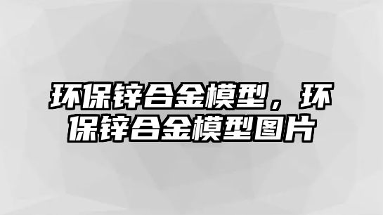 環(huán)保鋅合金模型，環(huán)保鋅合金模型圖片