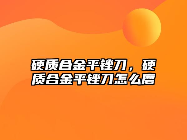 硬質(zhì)合金平銼刀，硬質(zhì)合金平銼刀怎么磨