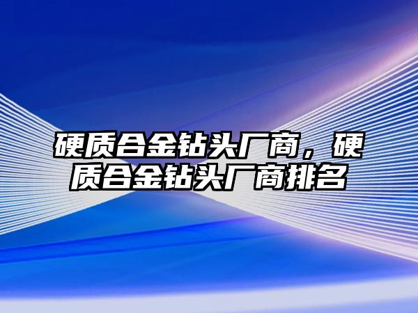 硬質合金鉆頭廠商，硬質合金鉆頭廠商排名