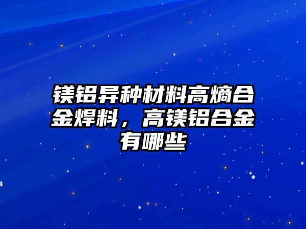 鎂鋁異種材料高熵合金焊料，高鎂鋁合金有哪些