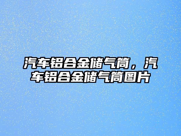 汽車鋁合金儲氣筒，汽車鋁合金儲氣筒圖片