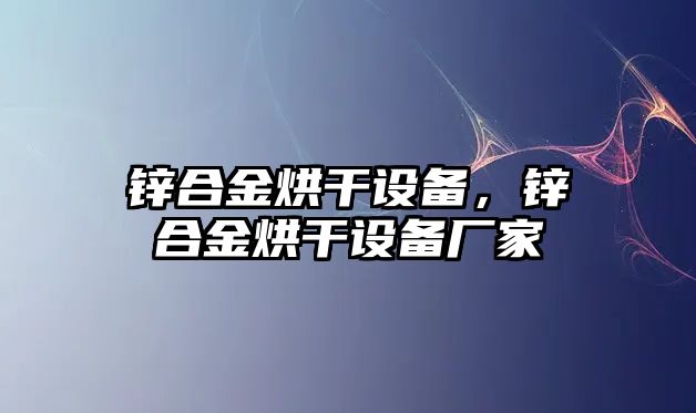 鋅合金烘干設(shè)備，鋅合金烘干設(shè)備廠家