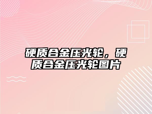 硬質合金壓光輪，硬質合金壓光輪圖片