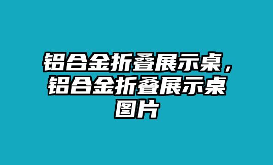 鋁合金折疊展示桌，鋁合金折疊展示桌圖片