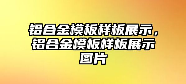 鋁合金模板樣板展示，鋁合金模板樣板展示圖片