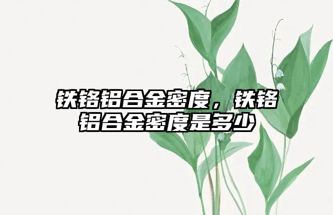 鐵鉻鋁合金密度，鐵鉻鋁合金密度是多少