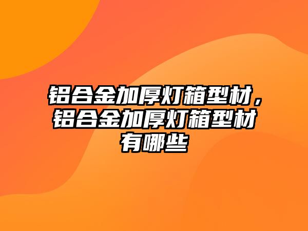 鋁合金加厚燈箱型材，鋁合金加厚燈箱型材有哪些