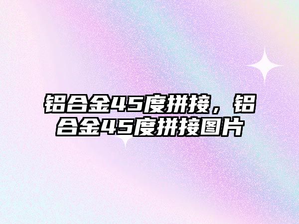 鋁合金45度拼接，鋁合金45度拼接圖片