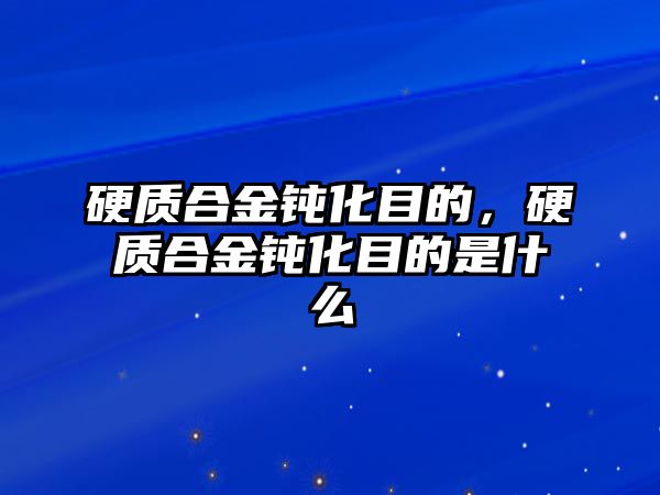 硬質(zhì)合金鈍化目的，硬質(zhì)合金鈍化目的是什么