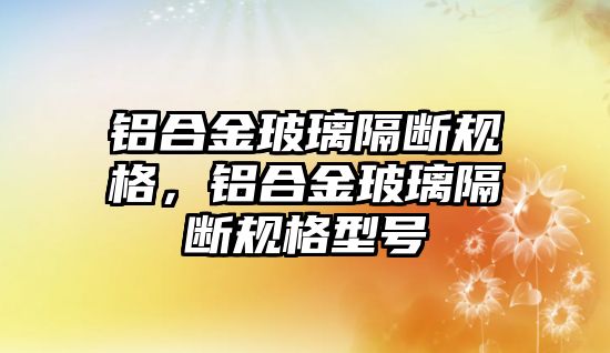 鋁合金玻璃隔斷規(guī)格，鋁合金玻璃隔斷規(guī)格型號(hào)