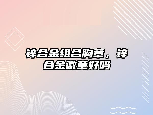 鋅合金組合胸章，鋅合金徽章好嗎