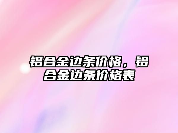 鋁合金邊條價格，鋁合金邊條價格表