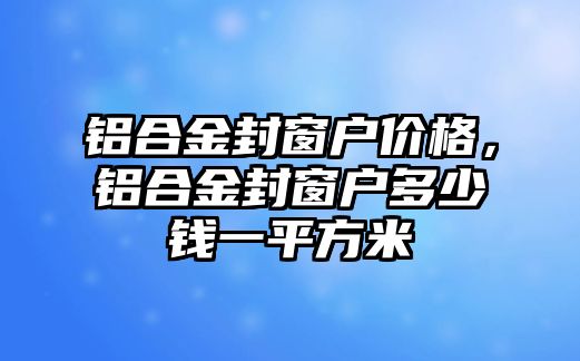 鋁合金封窗戶價(jià)格，鋁合金封窗戶多少錢一平方米