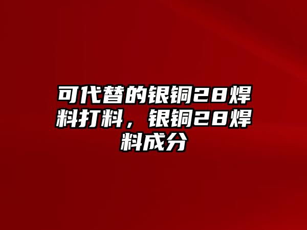 可代替的銀銅28焊料打料，銀銅28焊料成分