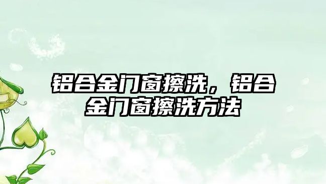 鋁合金門窗擦洗，鋁合金門窗擦洗方法