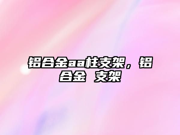 鋁合金aa柱支架，鋁合金 支架