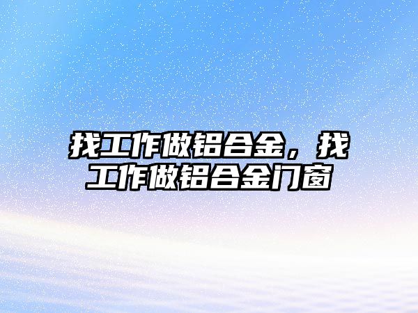 找工作做鋁合金，找工作做鋁合金門窗