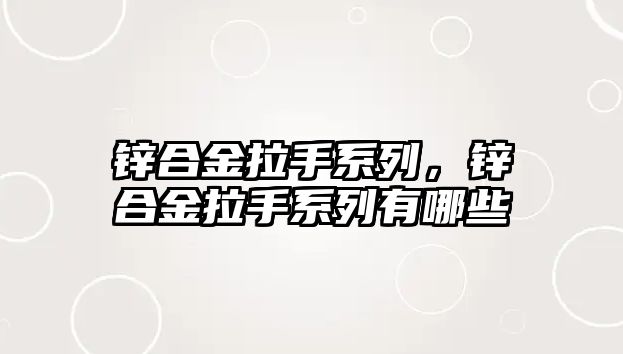 鋅合金拉手系列，鋅合金拉手系列有哪些