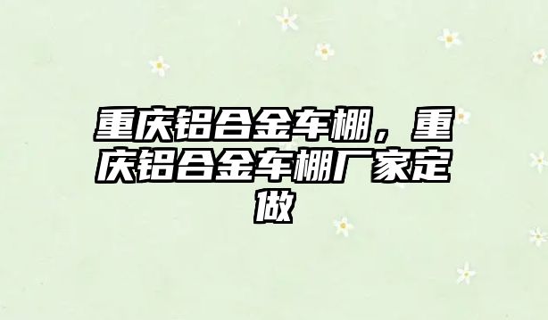 重慶鋁合金車棚，重慶鋁合金車棚廠家定做