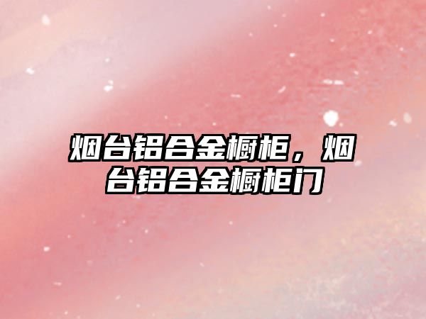 煙臺鋁合金櫥柜，煙臺鋁合金櫥柜門