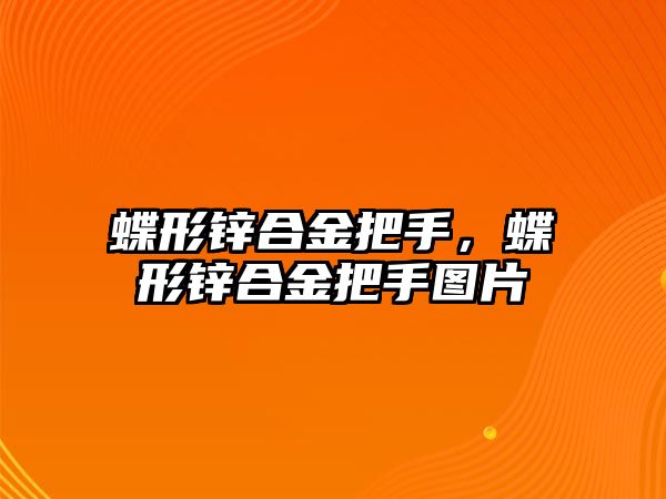 蝶形鋅合金把手，蝶形鋅合金把手圖片