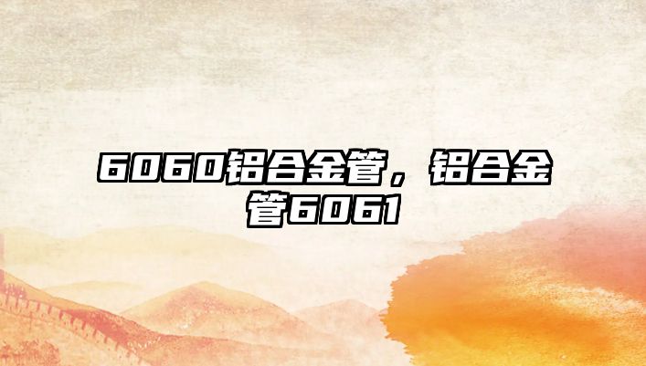 6060鋁合金管，鋁合金管6061