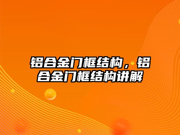 鋁合金門框結構，鋁合金門框結構講解