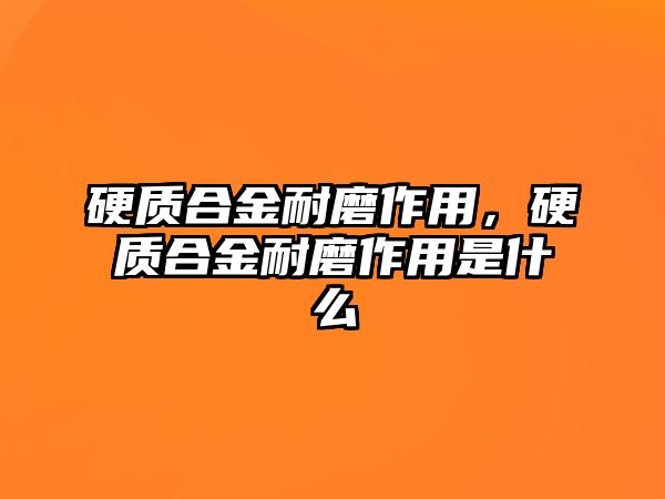 硬質(zhì)合金耐磨作用，硬質(zhì)合金耐磨作用是什么