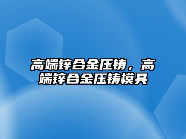 高端鋅合金壓鑄，高端鋅合金壓鑄模具