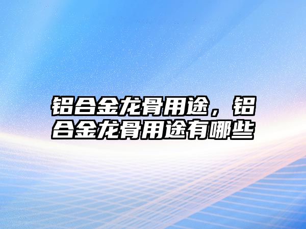 鋁合金龍骨用途，鋁合金龍骨用途有哪些