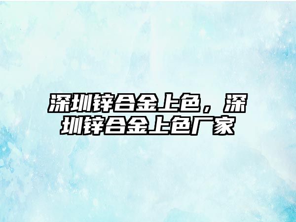 深圳鋅合金上色，深圳鋅合金上色廠家