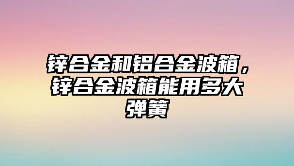 鋅合金和鋁合金波箱，鋅合金波箱能用多大彈簧