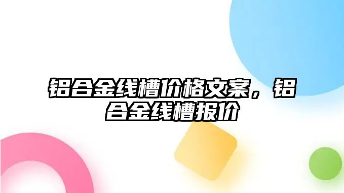 鋁合金線槽價格文案，鋁合金線槽報價