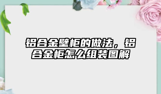 鋁合金壁柜的做法，鋁合金柜怎么組裝圖解