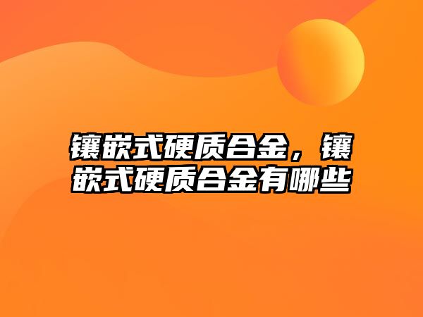 鑲嵌式硬質(zhì)合金，鑲嵌式硬質(zhì)合金有哪些