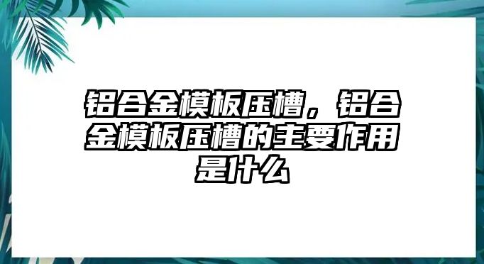 鋁合金模板壓槽，鋁合金模板壓槽的主要作用是什么