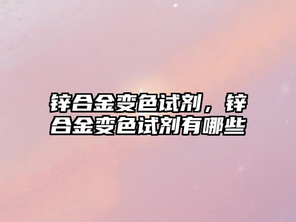 鋅合金變色試劑，鋅合金變色試劑有哪些