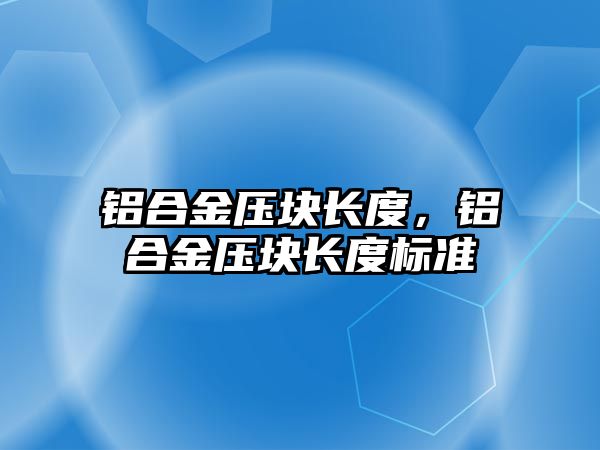 鋁合金壓塊長度，鋁合金壓塊長度標準