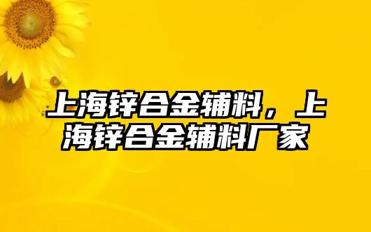 上海鋅合金輔料，上海鋅合金輔料廠家