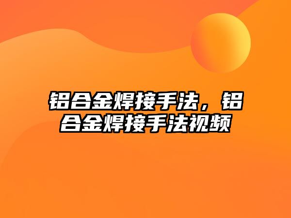 鋁合金焊接手法，鋁合金焊接手法視頻