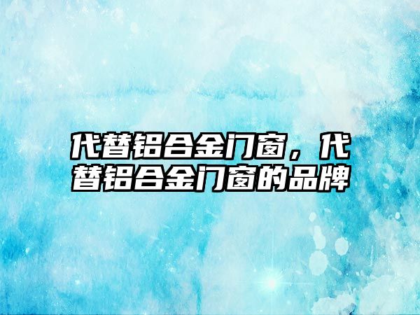 代替鋁合金門窗，代替鋁合金門窗的品牌