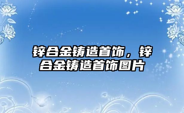 鋅合金鑄造首飾，鋅合金鑄造首飾圖片