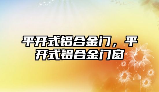 平開式鋁合金門，平開式鋁合金門窗