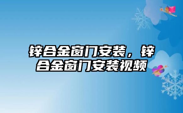 鋅合金窗門(mén)安裝，鋅合金窗門(mén)安裝視頻