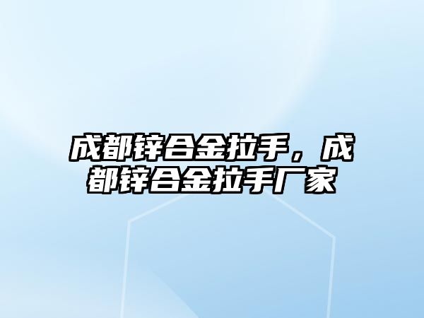 成都鋅合金拉手，成都鋅合金拉手廠家