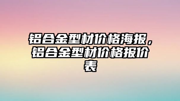 鋁合金型材價格海報，鋁合金型材價格報價表