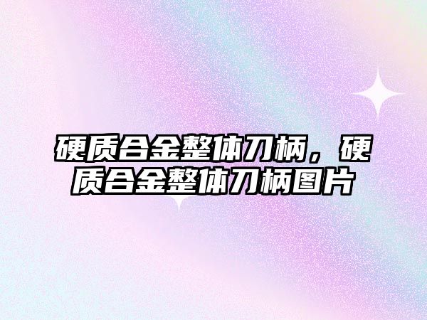 硬質(zhì)合金整體刀柄，硬質(zhì)合金整體刀柄圖片