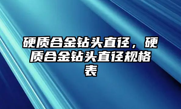 硬質(zhì)合金鉆頭直徑，硬質(zhì)合金鉆頭直徑規(guī)格表